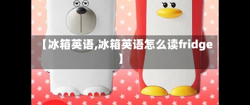 【冰箱英语,冰箱英语怎么读fridge】-第2张图片