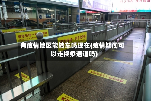 有疫情地区能转车吗现在(疫情期间可以走换乘通道吗)-第3张图片