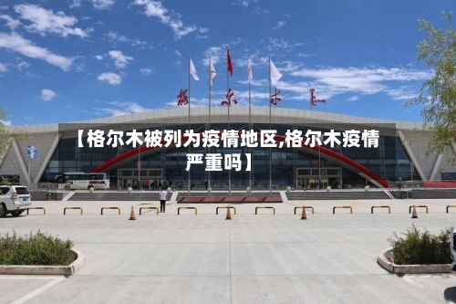 【格尔木被列为疫情地区,格尔木疫情严重吗】-第3张图片