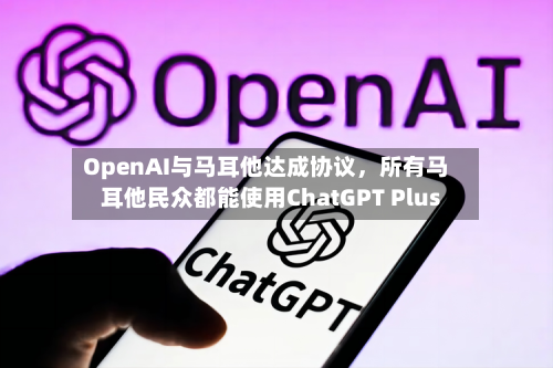 OpenAI与马耳他达成协议，所有马耳他民众都能使用ChatGPT Plus-第2张图片