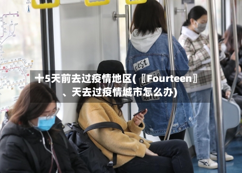 十5天前去过疫情地区(〖Fourteen〗、天去过疫情城市怎么办)-第1张图片