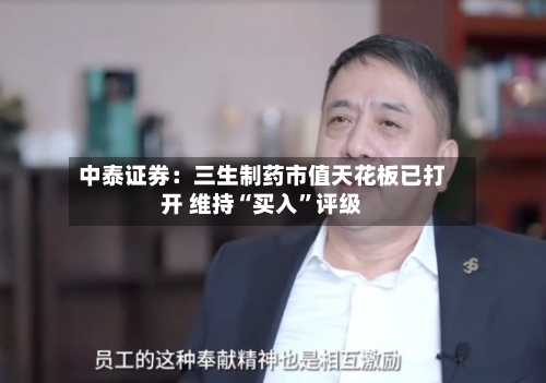 中泰证券：三生制药市值天花板已打开 维持“买入”评级-第1张图片