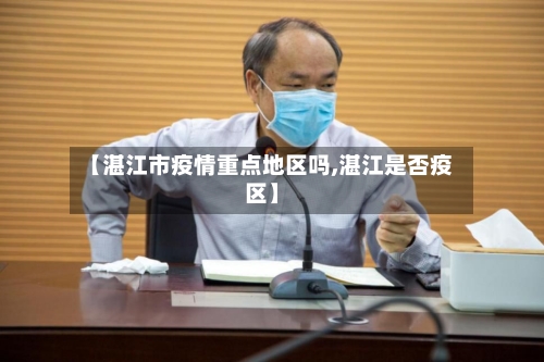 【湛江市疫情重点地区吗,湛江是否疫区】-第2张图片