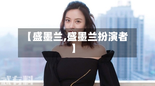 【盛墨兰,盛墨兰扮演者】-第2张图片