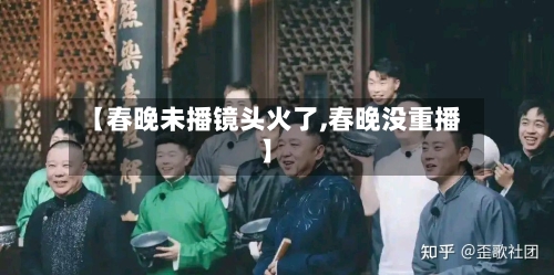 【春晚未播镜头火了,春晚没重播】-第1张图片