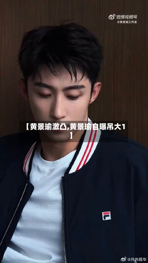 【黄景瑜激凸,黄景瑜自曝吊大1】-第1张图片