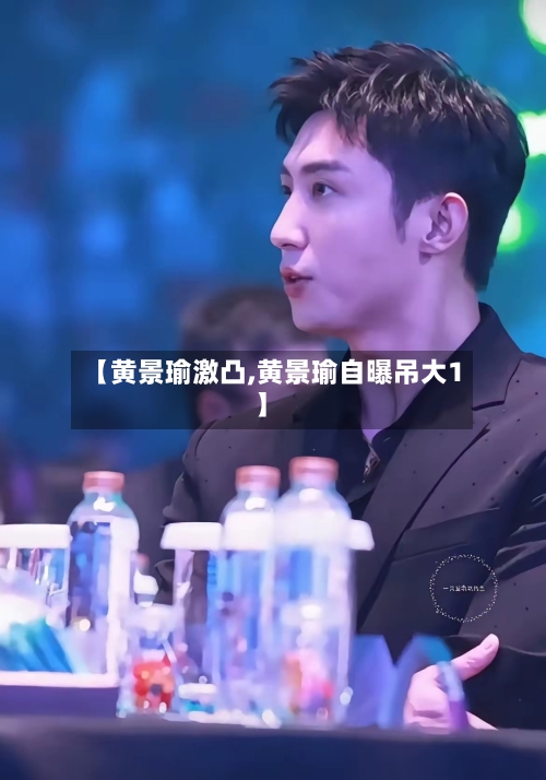 【黄景瑜激凸,黄景瑜自曝吊大1】-第2张图片