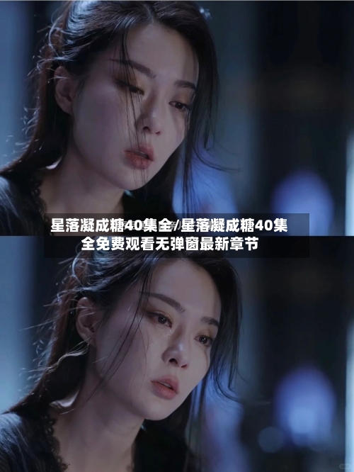 星落凝成糖40集全/星落凝成糖40集全免费观看无弹窗最新章节-第2张图片