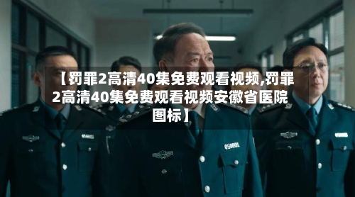 【罚罪2高清40集免费观看视频,罚罪2高清40集免费观看视频安徽省医院图标】-第2张图片