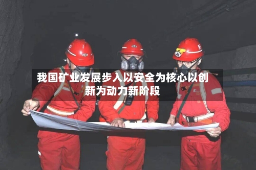 我国矿业发展步入以安全为核心以创新为动力新阶段-第1张图片