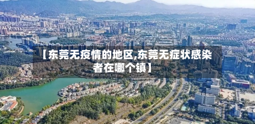 【东莞无疫情的地区,东莞无症状感染者在哪个镇】-第1张图片