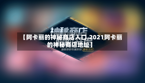 【阿卡丽的神秘商店入口,2021阿卡丽的神秘商店地址】-第1张图片