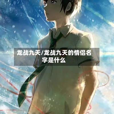 龙战九天/龙战九天的情侣名字是什么-第2张图片