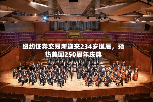 纽约证券交易所迎来234岁诞辰	，预热美国250周年庆典-第1张图片
