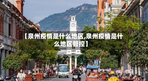 【泉州疫情是什么地区,泉州疫情是什么地区管控】-第2张图片