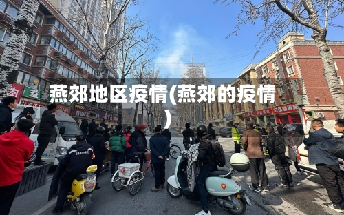 燕郊地区疫情(燕郊的疫情)-第1张图片