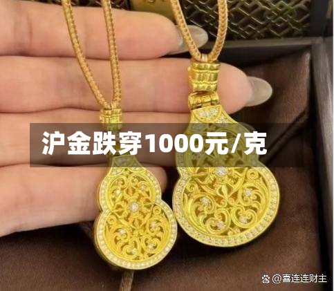 沪金跌穿1000元/克-第1张图片