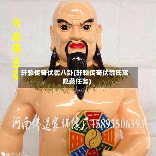 轩辕传奇伏羲八卦(轩辕传奇伏羲氏族隐藏任务)-第1张图片