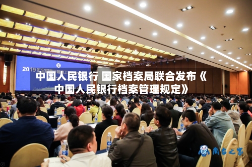 中国人民银行 国家档案局联合发布《中国人民银行档案管理规定》-第1张图片
