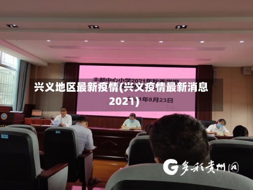 兴义地区最新疫情(兴义疫情最新消息2021)-第1张图片