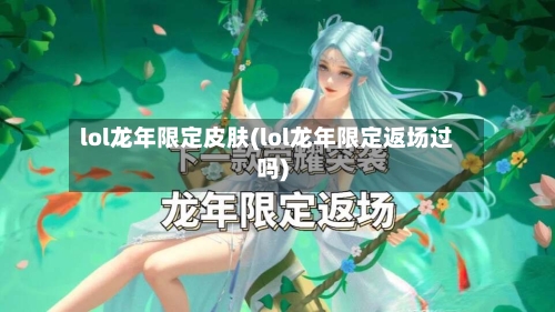 lol龙年限定皮肤(lol龙年限定返场过吗)-第1张图片