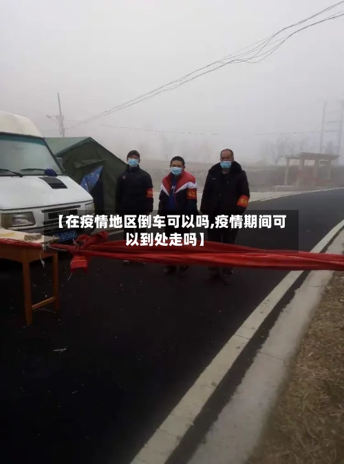 【在疫情地区倒车可以吗,疫情期间可以到处走吗】-第1张图片