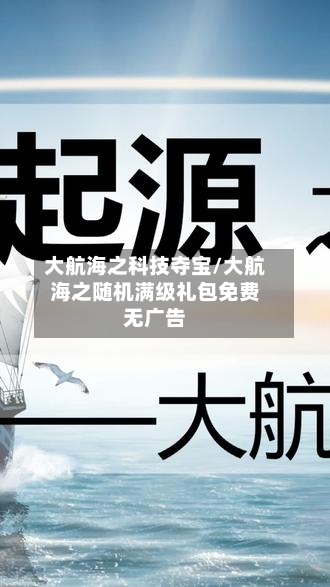 大航海之科技夺宝/大航海之随机满级礼包免费无广告-第2张图片