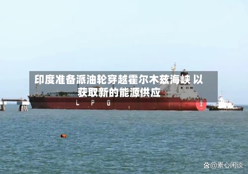 印度准备派油轮穿越霍尔木兹海峡 以获取新的能源供应-第1张图片
