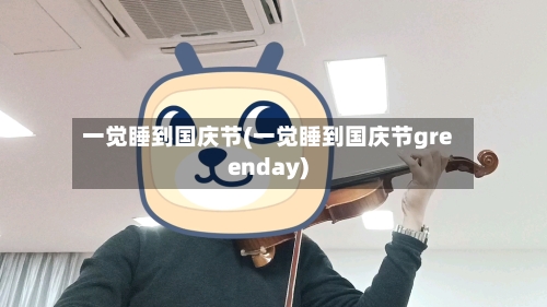 一觉睡到国庆节(一觉睡到国庆节greenday)-第1张图片