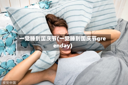 一觉睡到国庆节(一觉睡到国庆节greenday)-第2张图片