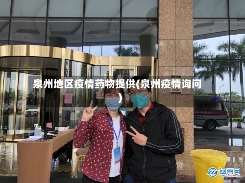 泉州地区疫情药物提供(泉州疫情询问)-第3张图片