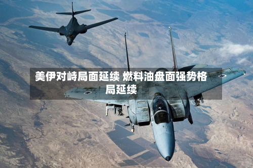 美伊对峙局面延续 燃料油盘面强势格局延续-第1张图片