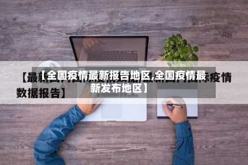 【全国疫情最新报告地区,全国疫情最新发布地区】-第2张图片