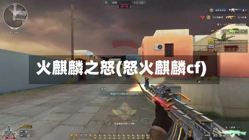 火麒麟之怒(怒火麒麟cf)-第1张图片