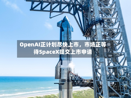 OpenAI正计划尽快上市，市场正等待SpaceX提交上市申请-第1张图片