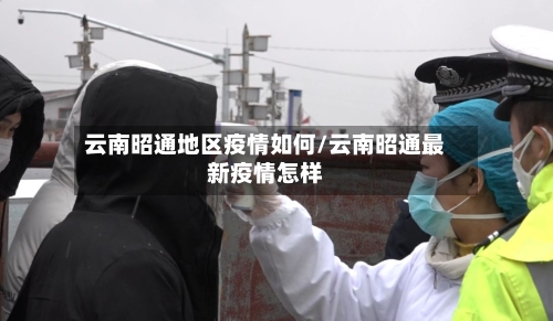 云南昭通地区疫情如何/云南昭通最新疫情怎样-第1张图片
