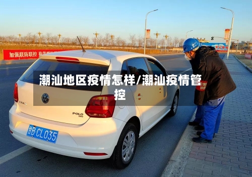 潮汕地区疫情怎样/潮汕疫情管控-第1张图片