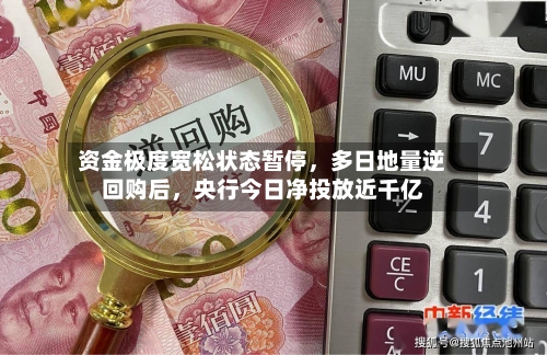资金极度宽松状态暂停，多日地量逆回购后，央行今日净投放近千亿-第1张图片