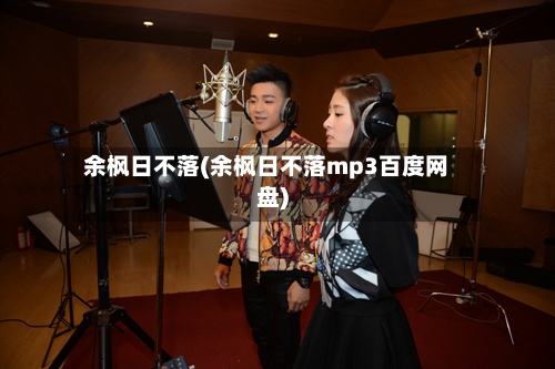 余枫日不落(余枫日不落mp3百度网盘)-第1张图片