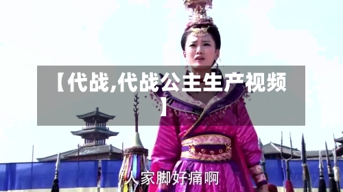 【代战,代战公主生产视频】-第2张图片