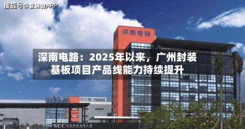深南电路：2025年以来，广州封装基板项目产品线能力持续提升-第1张图片