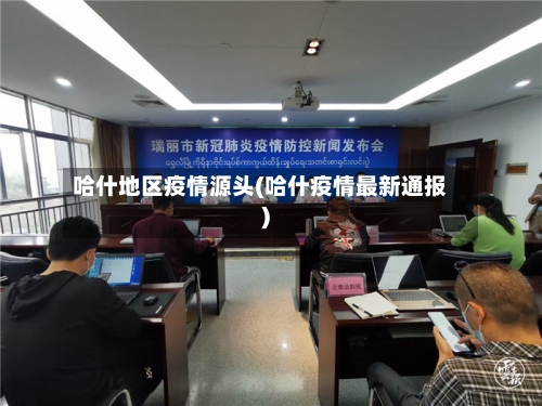 哈什地区疫情源头(哈什疫情最新通报)-第2张图片