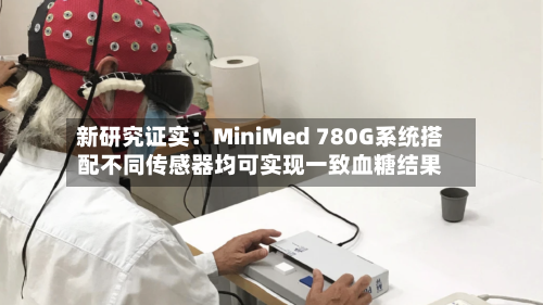 新研究证实:MiniMed 780G系统搭配不同传感器均可实现一致血糖结果-第1张图片