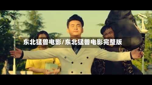 东北猛兽电影/东北猛兽电影完整版-第2张图片