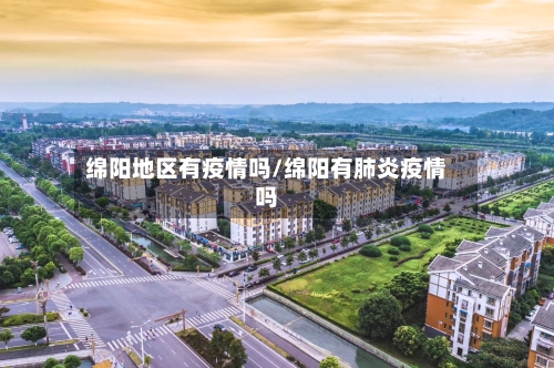 绵阳地区有疫情吗/绵阳有肺炎疫情吗-第1张图片