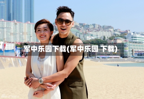 军中乐园下载(军中乐园 下载)-第1张图片
