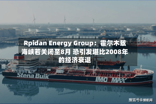 Rpidan Energy Group:霍尔木兹海峡若关闭至8月 恐引发堪比2008年的经济衰退-第1张图片