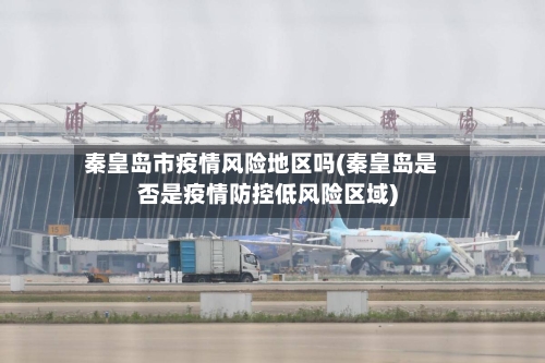 秦皇岛市疫情风险地区吗(秦皇岛是否是疫情防控低风险区域)-第2张图片