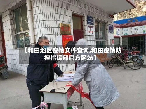 【和田地区疫情文件查询,和田疫情防控指挥部官方网站】-第1张图片