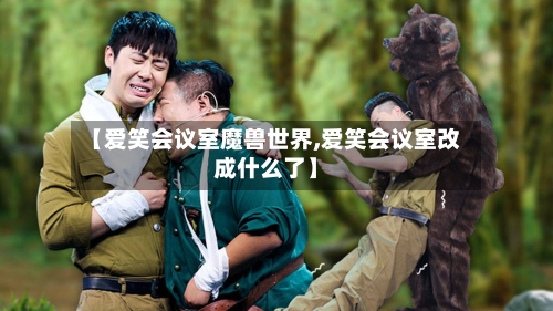 【爱笑会议室魔兽世界,爱笑会议室改成什么了】-第1张图片